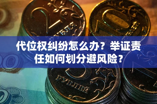济南代位权纠纷怎么办？举证责任如何划分避风险？