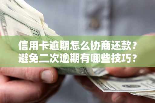 济南信用卡逾期怎么协商还款？避免二次逾期有哪些技巧？