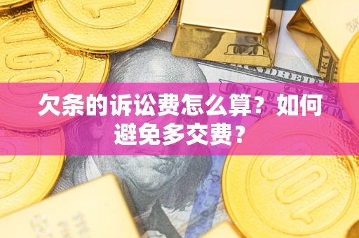 济南欠条的诉讼费怎么算？如何避免多交费？