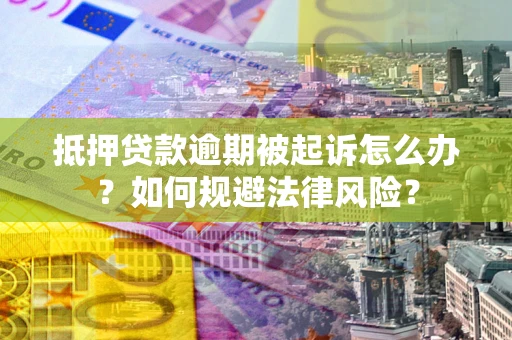 济南抵押贷款逾期被起诉怎么办？如何规避法律风险？