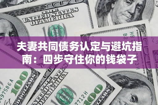 济南夫妻共同债务认定与避坑指南：四步守住你的钱袋子