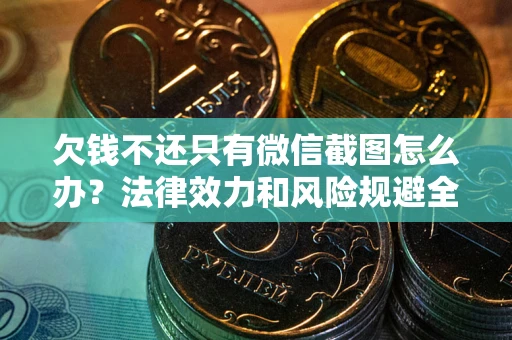济南欠钱不还只有微信截图怎么办？法律效力和风险规避全解析