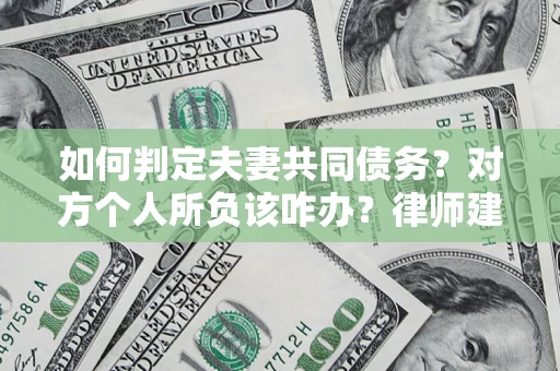 济南如何判定夫妻共同债务？对方个人所负该咋办？律师建议