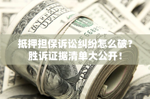 济南抵押担保诉讼纠纷怎么破？胜诉证据清单大公开！