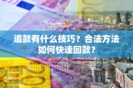 济南追款有什么技巧？合法方法如何快速回款？