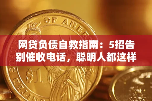 济南网贷负债自救指南：5招告别催收电话，聪明人都这样做