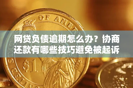 济南网贷负债逾期怎么办？协商还款有哪些技巧避免被起诉？
