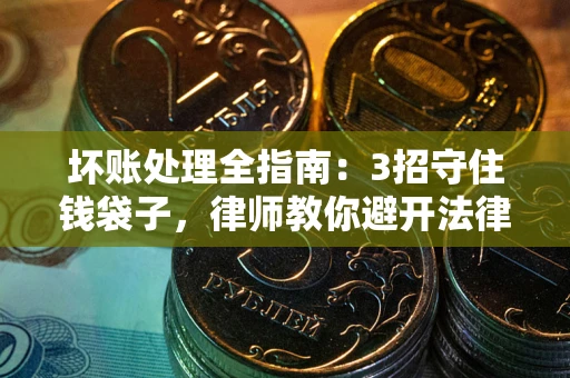 济南坏账处理全指南：3招守住钱袋子，律师教你避开法律雷区