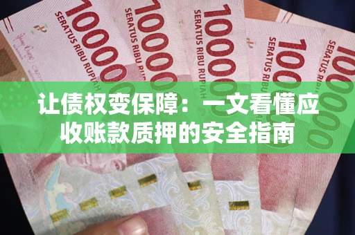 济南让债权变保障：一文看懂应收账款质押的安全指南