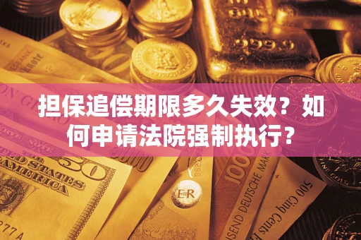 济南担保追偿期限多久失效？如何申请法院强制执行？