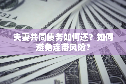 济南夫妻共同债务如何还？如何避免连带风险？