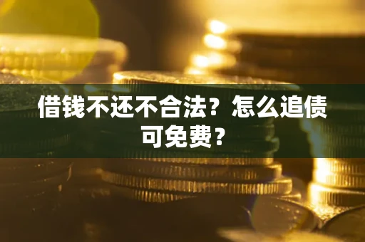 济南借钱不还不合法？怎么追债可免费？