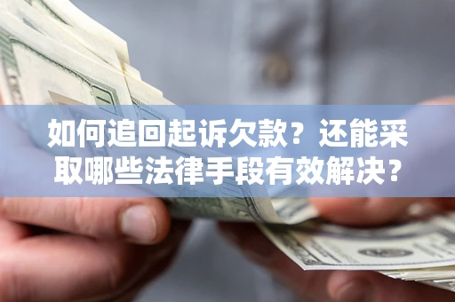 济南如何追回起诉欠款？还能采取哪些法律手段有效解决？