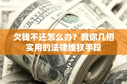 济南欠钱不还怎么办？教你几招实用的法律维权手段