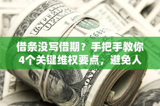济南借条没写借期？手把手教你4个关键维权要点，避免人财两空