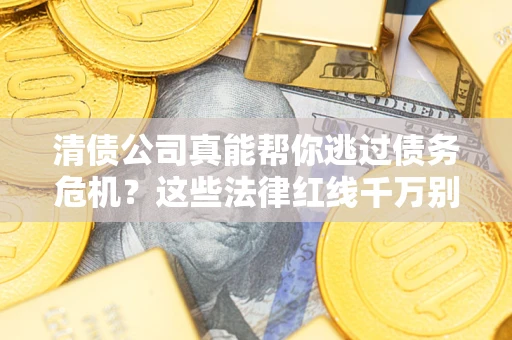 济南清债公司真能帮你逃过债务危机？这些法律红线千万别踩