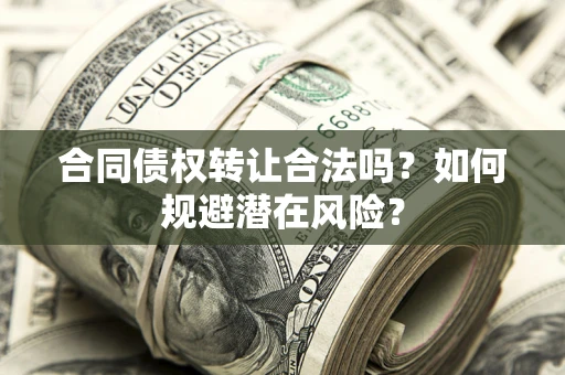 济南合同债权转让合法吗?如何规避潜在风险? 济南合同债权转让合法吗?如何规避潜在风险?