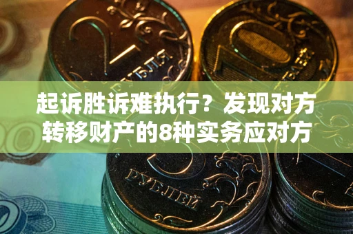 济南起诉胜诉难执行？发现对方转移财产的8种实务应对方案