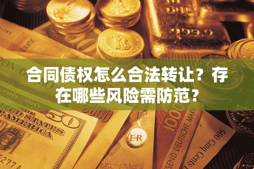 济南合同债权怎么合法转让？存在哪些风险需防范？