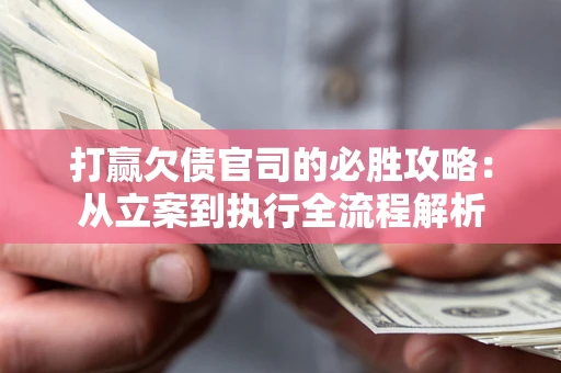 济南打赢欠债官司的必胜攻略：从立案到执行全流程解析