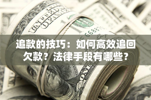济南追款的技巧：如何高效追回欠款？法律手段有哪些？