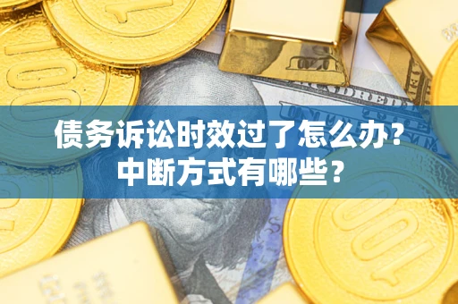 济南债务诉讼时效过了怎么办？中断方式有哪些？