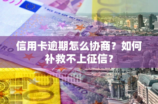 济南信用卡逾期怎么协商？如何补救不上征信？