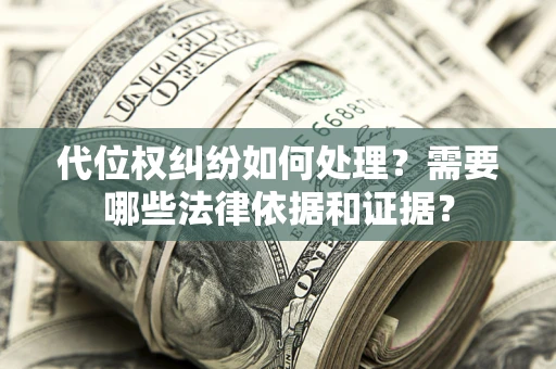 济南代位权纠纷如何处理？需要哪些法律依据和证据？