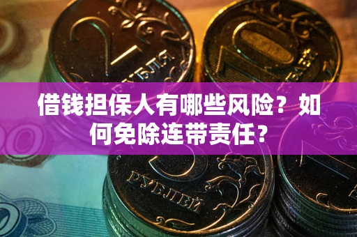济南借钱担保人有哪些风险？如何免除连带责任？