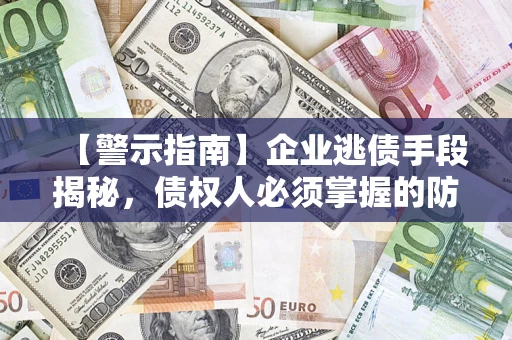 济南【警示指南】企业逃债手段揭秘，债权人必须掌握的防坑宝典