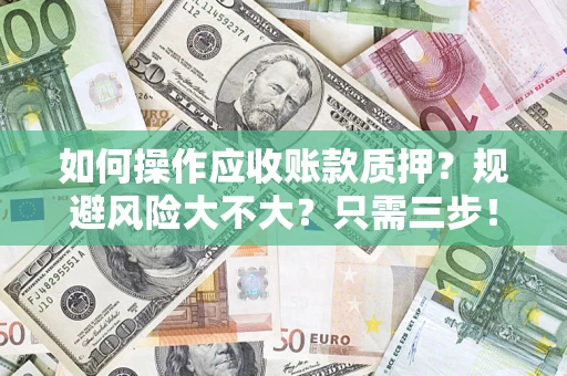 济南如何操作应收账款质押？规避风险大不大？只需三步！