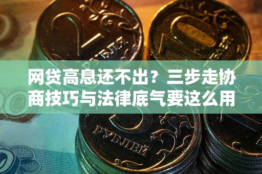 济南网贷高息还不出？三步走协商技巧与法律底气要这么用