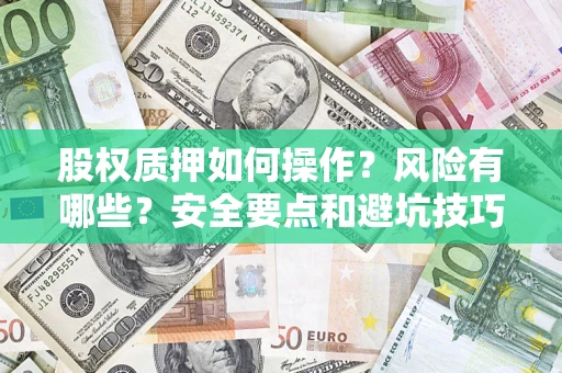 济南股权质押如何操作？风险有哪些？安全要点和避坑技巧？