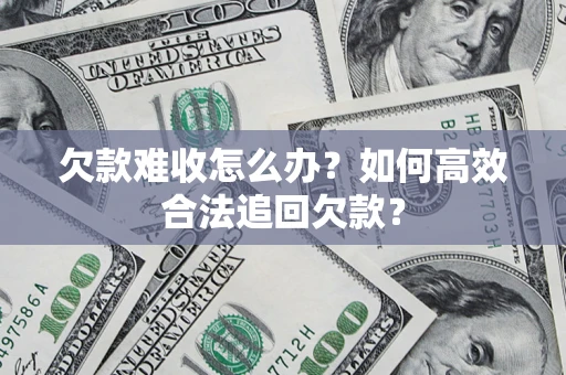 济南欠款难收怎么办？如何高效合法追回欠款？