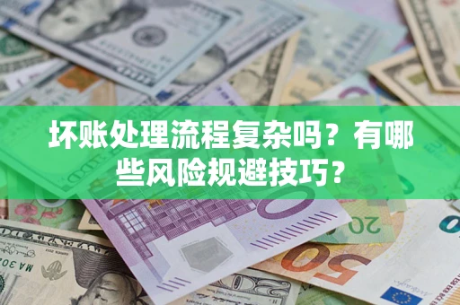 济南坏账处理流程复杂吗？有哪些风险规避技巧？