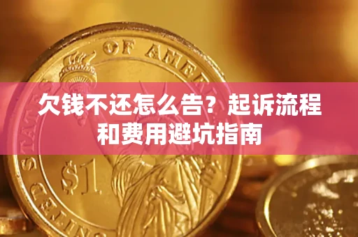 济南欠钱不还怎么告?起诉流程和费用避坑指南 济南欠钱不还怎么告?起诉流程和费用避坑指南