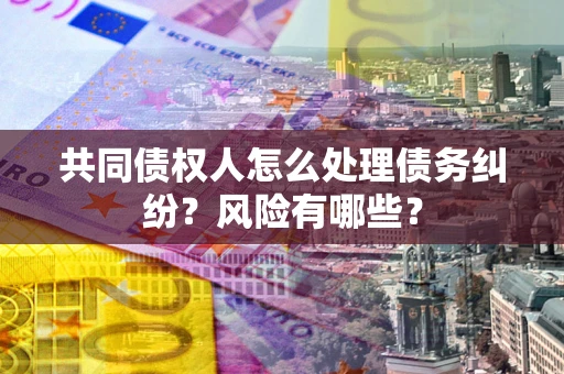 济南共同债权人怎么处理债务纠纷？风险有哪些？