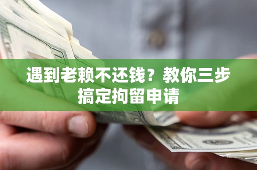 济南遇到老赖不还钱？教你三步搞定拘留申请