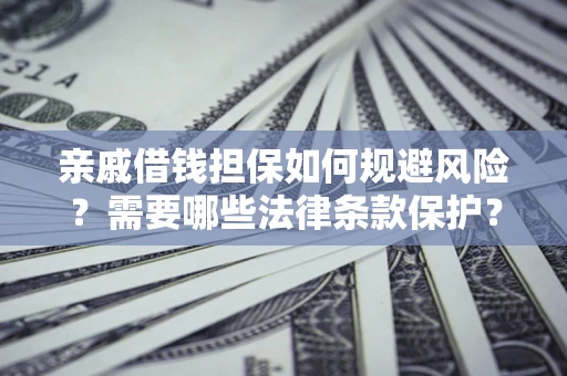 济南亲戚借钱担保如何规避风险？需要哪些法律条款保护？