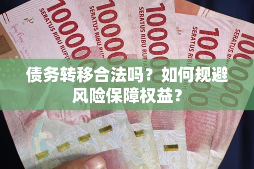 济南债务转移合法吗？如何规避风险保障权益？