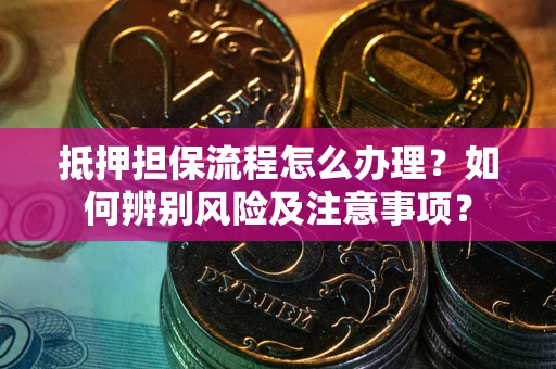 济南抵押担保流程怎么办理？如何辨别风险及注意事项？