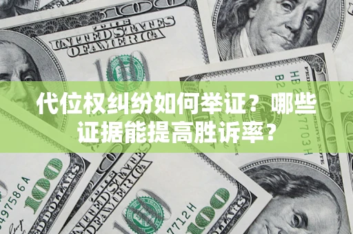 济南代位权纠纷如何举证？哪些证据能提高胜诉率？