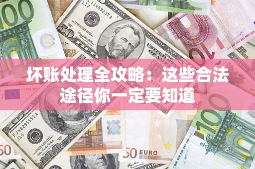 济南坏账处理全攻略：这些合法途径你一定要知道