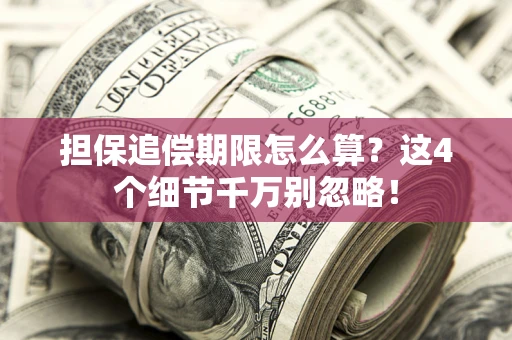 济南担保追偿期限怎么算?这4个细节千万别忽略! 济南担保追偿期限怎么算?这4个细节千万别忽略!