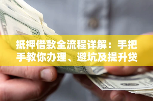 济南抵押借款全流程详解：手把手教你办理、避坑及提升贷款额度