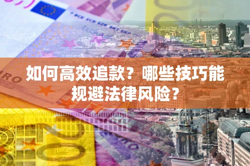 济南如何高效追款？哪些技巧能规避法律风险？