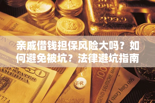 济南亲戚借钱担保风险大吗？如何避免被坑？法律避坑指南