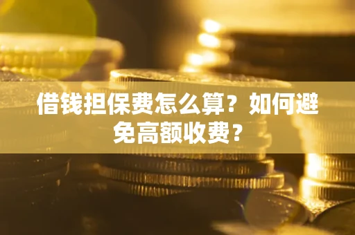 济南借钱担保费怎么算？如何避免高额收费？